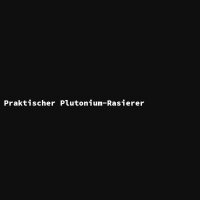 Praktischer Plutonium-Rasierer