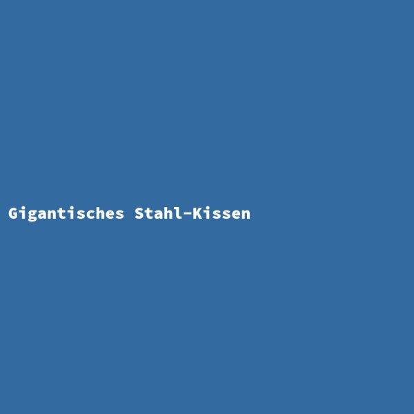 Gigantisches Stahl-Kissen