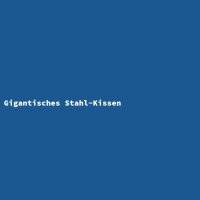 Gigantisches Stahl-Kissen