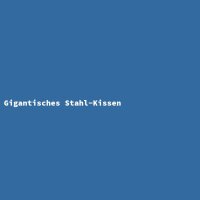 Gigantisches Stahl-Kissen