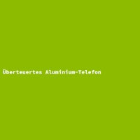 &Uuml;berteuertes Aluminium-Telefon
