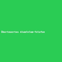 &Uuml;berteuertes Aluminium-Telefon