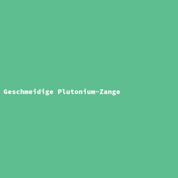Geschmeidige Plutonium-Zange
