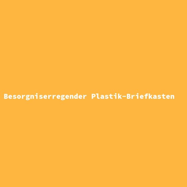 Besorgniserregender Plastik-Briefkasten
