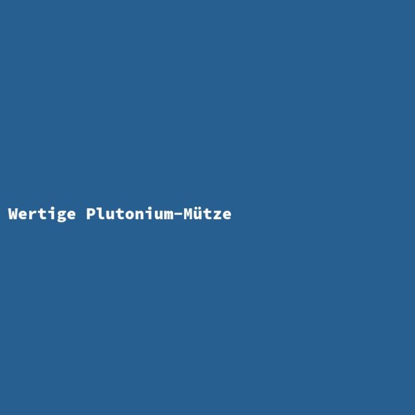Wertige Plutonium-M&uuml;tze